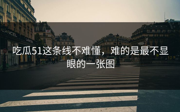 吃瓜51这条线不难懂,难的是最不显眼的一张图 吃瓜51这条线不难懂,难的是最不显眼的一张图